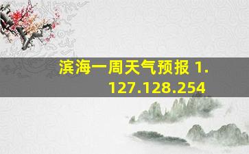 滨海一周天气预报 1.127.128.254